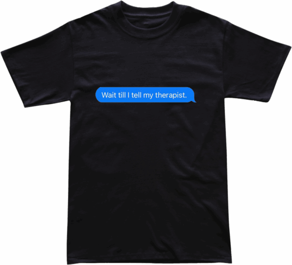 "Wait Till I Tell My Therapist." Tee Shirt